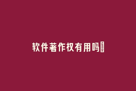 软件著作权有用吗?
