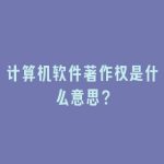 计算机软件著作权是什么意思？