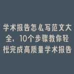 学术报告怎么写范文大全，10个步骤教你轻松完成高质量学术报告