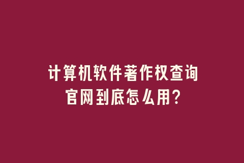 计算机软件著作权查询官网到底怎么用？