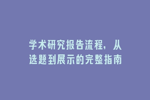学术研究报告流程，从选题到展示的完整指南