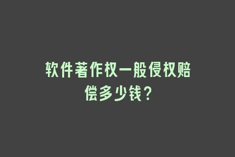软件著作权一般侵权赔偿多少钱？