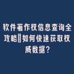 软件著作权信息查询全攻略：如何快速获取权威数据？