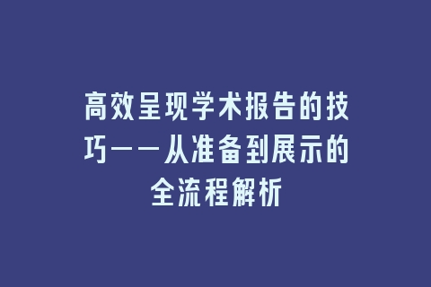 高效呈现学术报告的技巧——从准备到展示的全流程解析