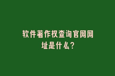 软件著作权查询官网网址是什么？