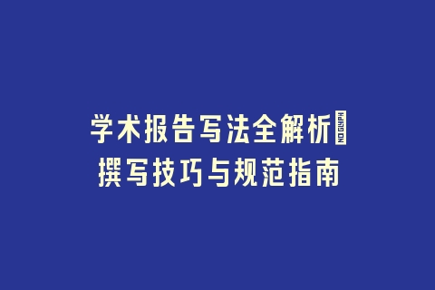 学术报告写法全解析：撰写技巧与规范指南