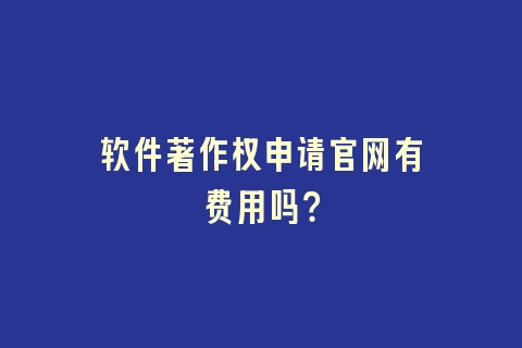 软件著作权申请官网有费用吗？