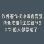 软件著作权申请官网查询全攻略：这些细节90%的人都忽略了！