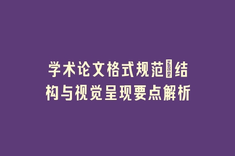 学术论文格式规范：结构与视觉呈现要点解析