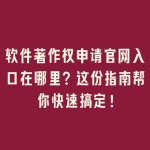 软件著作权申请官网入口在哪里？这份指南帮你快速搞定！