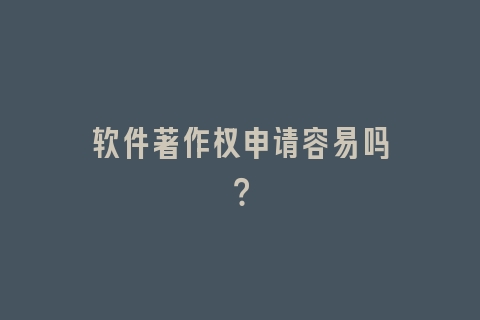 软件著作权申请容易吗？