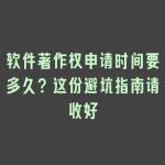 软件著作权申请时间要多久？这份避坑指南请收好