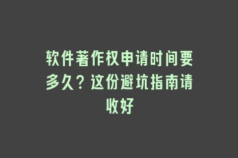 软件著作权申请时间要多久？这份避坑指南请收好