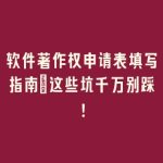 软件著作权申请表填写指南：这些坑千万别踩！