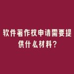 软件著作权申请需要提供什么材料？
