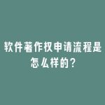 软件著作权申请流程是怎么样的？