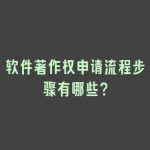 软件著作权申请流程步骤有哪些？
