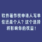 软件著作权申请人写单位还是个人？这个选择将影响你的权益！