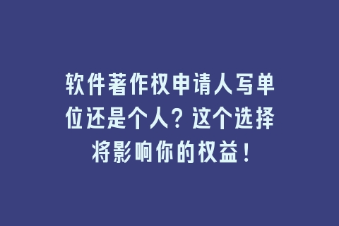 软件著作权申请人写单位还是个人？这个选择将影响你的权益！
