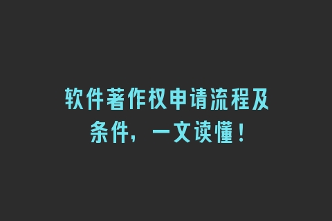 软件著作权申请流程及条件，一文读懂！