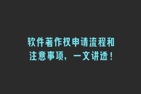 软件著作权申请流程和注意事项，一文讲透！
