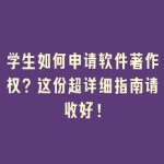 学生如何申请软件著作权？这份超详细指南请收好！
