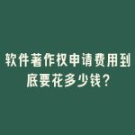 软件著作权申请费用到底要花多少钱？