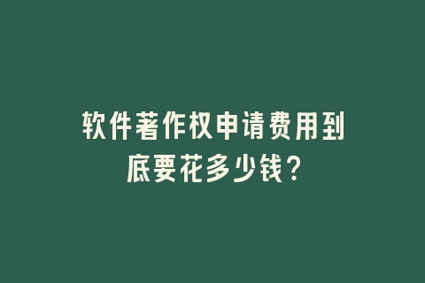软件著作权申请费用到底要花多少钱？