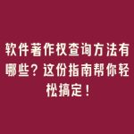 软件著作权查询方法有哪些？这份指南帮你轻松搞定！