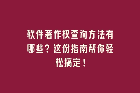 软件著作权查询方法有哪些？这份指南帮你轻松搞定！