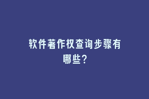 软件著作权查询步骤有哪些？