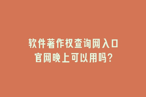 软件著作权查询网入口官网晚上可以用吗？