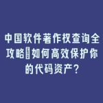 中国软件著作权查询全攻略：如何高效保护你的代码资产？
