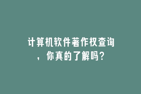 计算机软件著作权查询，你真的了解吗？