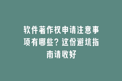 软件著作权申请注意事项有哪些？这份避坑指南请收好