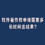 软件著作权申请需要多长时间出结果？