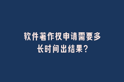 软件著作权申请需要多长时间出结果？