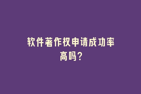 软件著作权申请成功率高吗？
