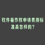 软件著作权申请费用标准是怎样的？