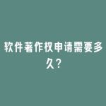 软件著作权申请需要多久？
