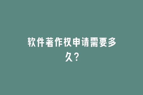 软件著作权申请需要多久？
