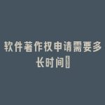 软件著作权申请需要多长时间?