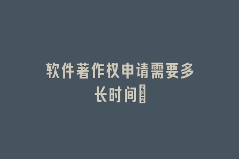 软件著作权申请需要多长时间?