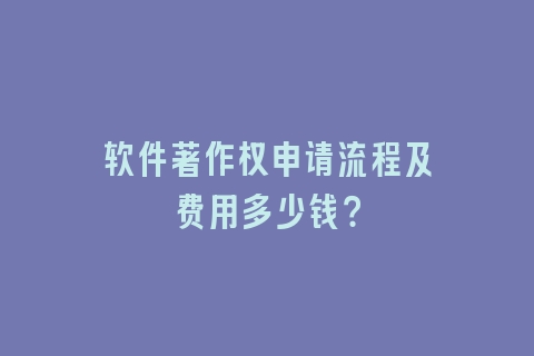 软件著作权申请流程及费用多少钱？