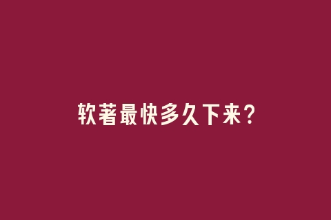 软著最快多久下来？