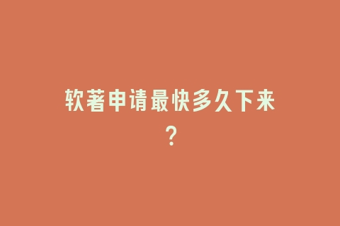 软著申请最快多久下来？
