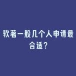 软著一般几个人申请最合适？
