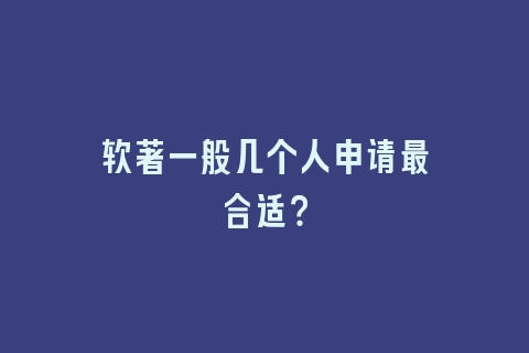软著一般几个人申请最合适？