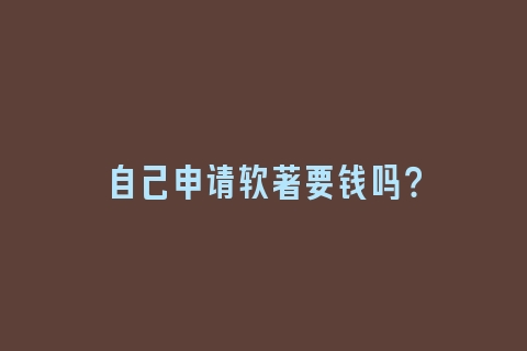 自己申请软著要钱吗？