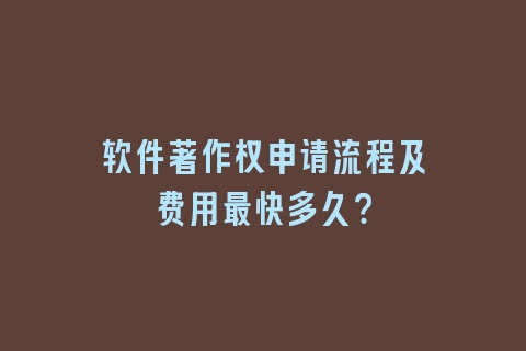 软件著作权申请流程及费用最快多久？
